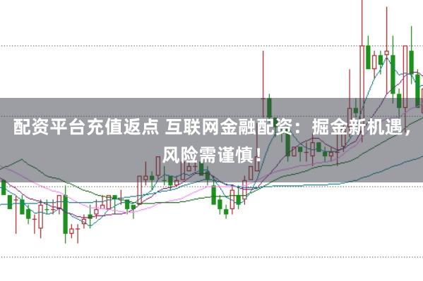 配资平台充值返点 互联网金融配资：掘金新机遇，风险需谨慎！