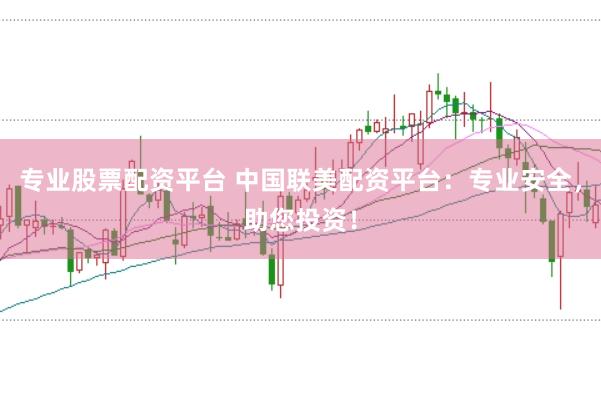 专业股票配资平台 中国联美配资平台：专业安全，助您投资！