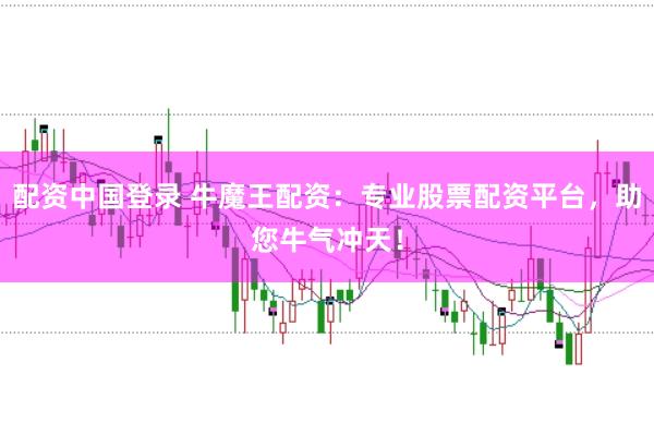 配资中国登录 牛魔王配资：专业股票配资平台，助您牛气冲天！
