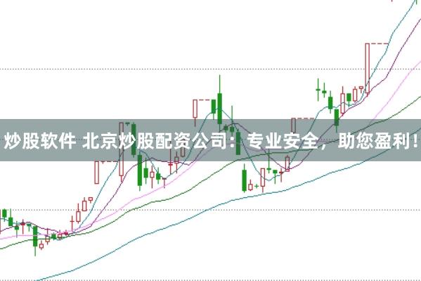 炒股软件 北京炒股配资公司：专业安全，助您盈利！