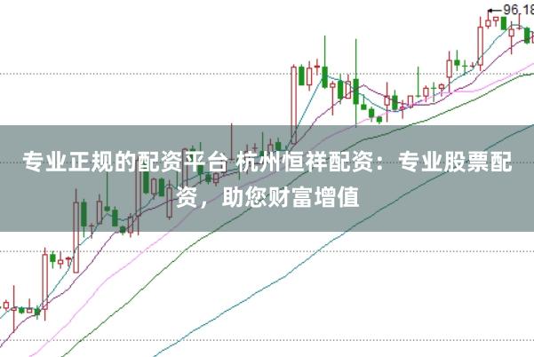 专业正规的配资平台 杭州恒祥配资：专业股票配资，助您财富增值