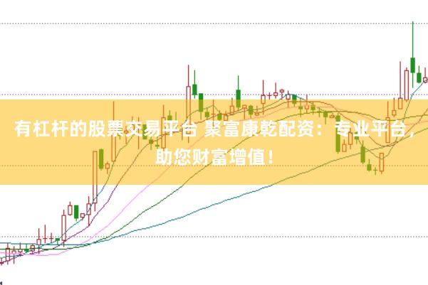 有杠杆的股票交易平台 聚富康乾配资：专业平台，助您财富增值！