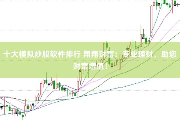 十大模拟炒股软件排行 翔翔财富：专业理财，助您财富增值！