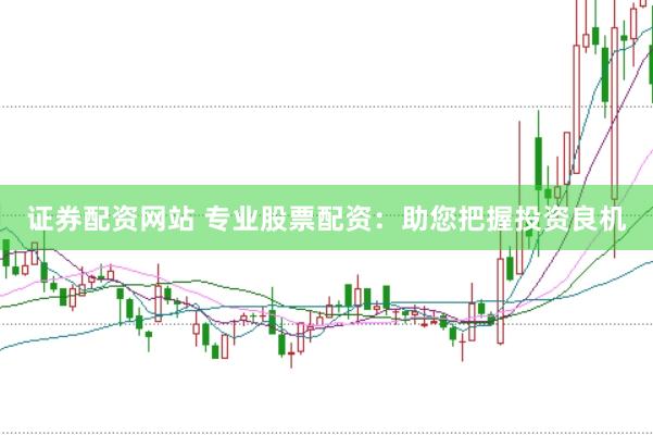 证券配资网站 专业股票配资：助您把握投资良机