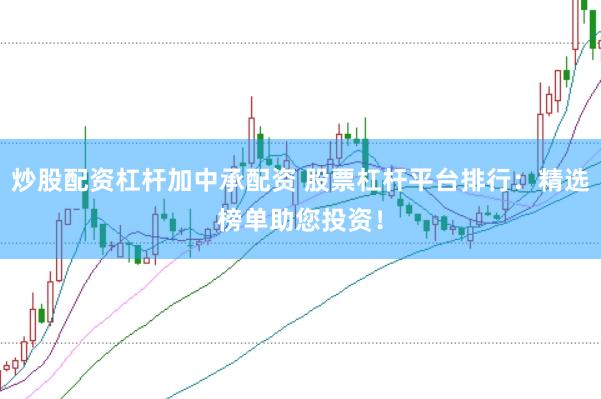 炒股配资杠杆加中承配资 股票杠杆平台排行：精选榜单助您投资！