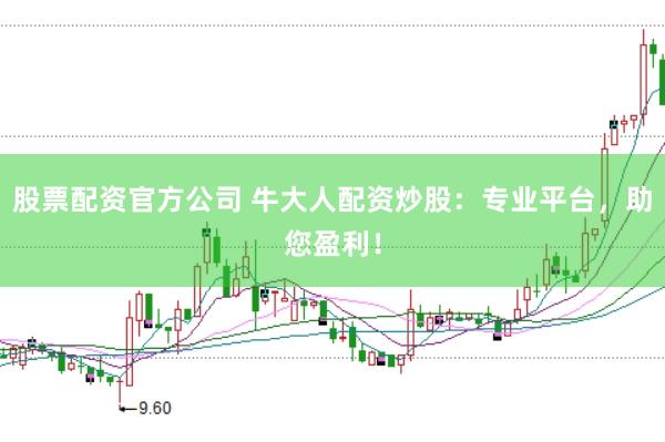 股票配资官方公司 牛大人配资炒股：专业平台，助您盈利！