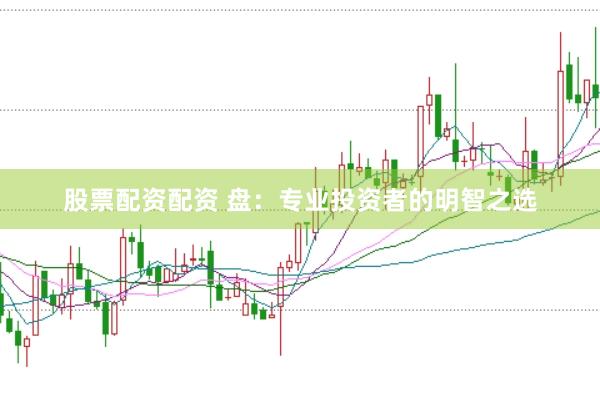 股票配资配资 盘：专业投资者的明智之选