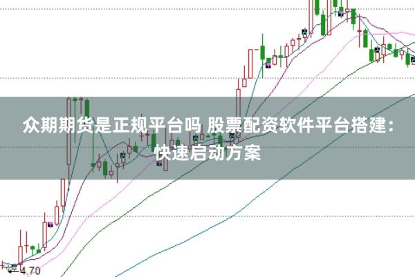 众期期货是正规平台吗 股票配资软件平台搭建：快速启动方案