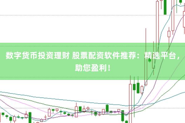 数字货币投资理财 股票配资软件推荐：精选平台，助您盈利！