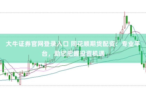 大牛证券官网登录入口 同花顺期货配资：专业平台，助您把握投资机遇