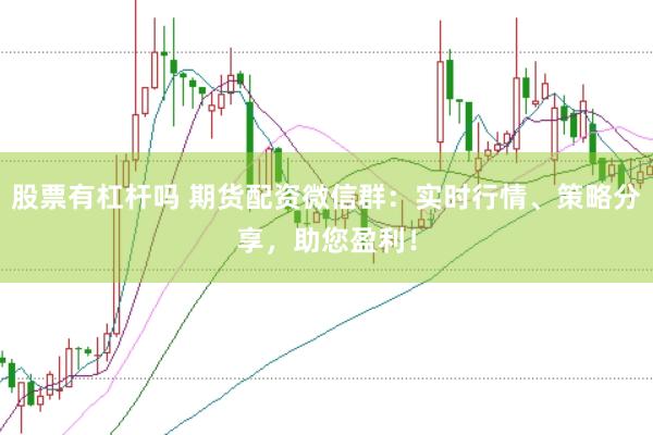 股票有杠杆吗 期货配资微信群:实时行情、策略分享,助您盈利!