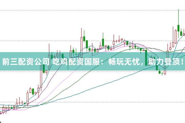 前三配资公司 吃鸡配资国服：畅玩无忧，助力登顶！