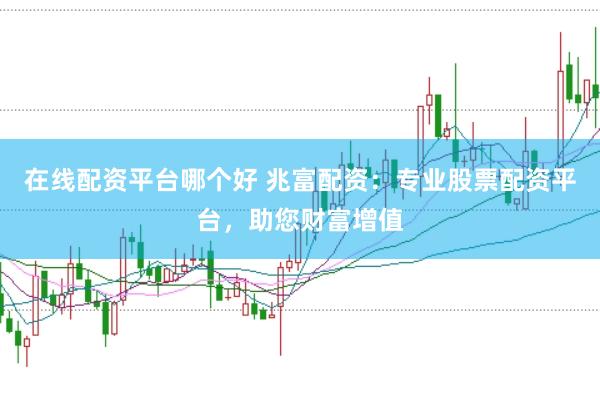 在线配资平台哪个好 兆富配资：专业股票配资平台，助您财富增值