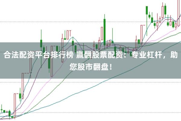 合法配资平台排行榜 赢翻股票配资：专业杠杆，助您股市翻盘！
