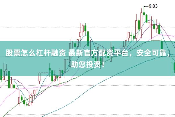 股票怎么杠杆融资 最新官方配资平台，安全可靠，助您投资！