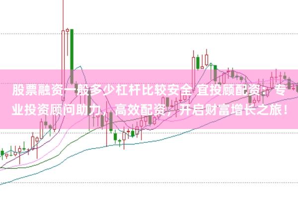 股票融资一般多少杠杆比较安全 宜投顾配资：专业投资顾问助力，高效配资，开启财富增长之旅！