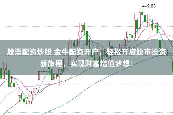 股票配资炒股 金牛配资开户，轻松开启股市投资新旅程，实现财富增值梦想！