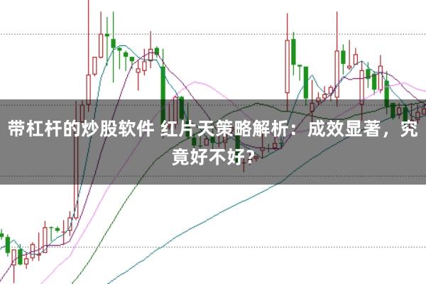 带杠杆的炒股软件 红片天策略解析:成效显著,究竟好不好?