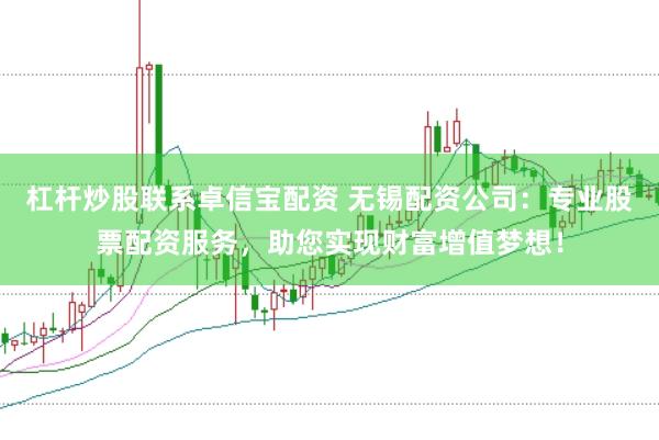 杠杆炒股联系卓信宝配资 无锡配资公司:专业股票配资服务,助您实现财富增值梦想!
