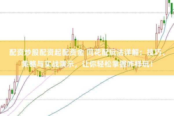 配资炒股配资起配资金 同花配玩法详解：技巧、策略与实战演示，让你轻松掌握咋样玩！