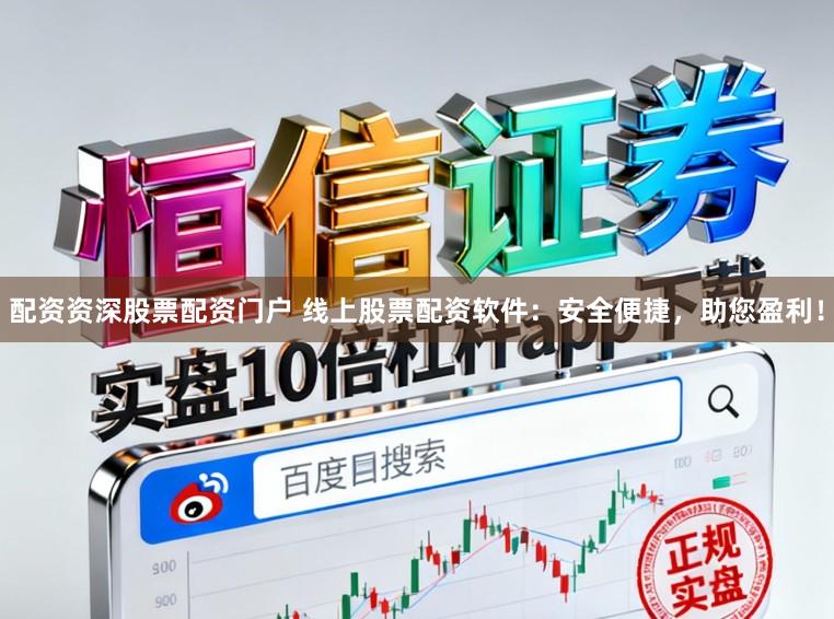 配资资深股票配资门户 线上股票配资软件：安全便捷，助您盈利！