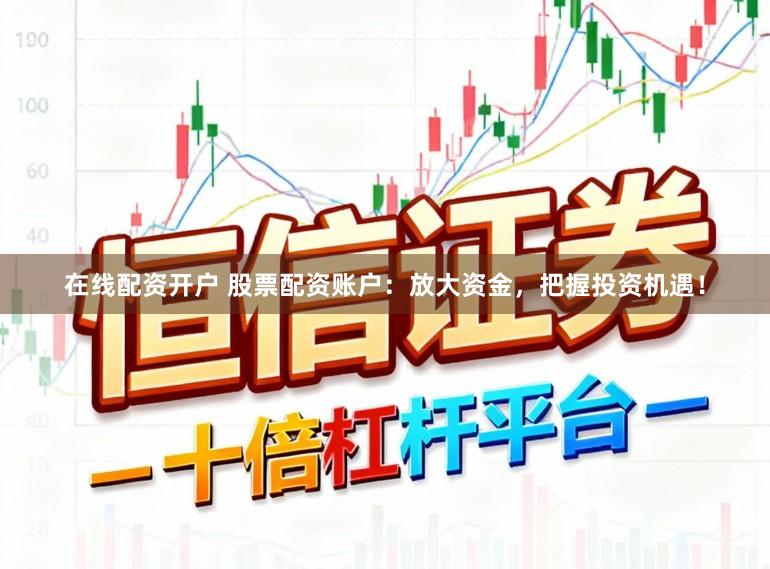 在线配资开户 股票配资账户：放大资金，把握投资机遇！