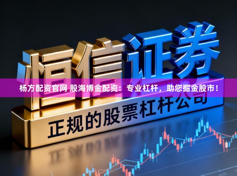 杨方配资官网 股海博金配资：专业杠杆，助您掘金股市！