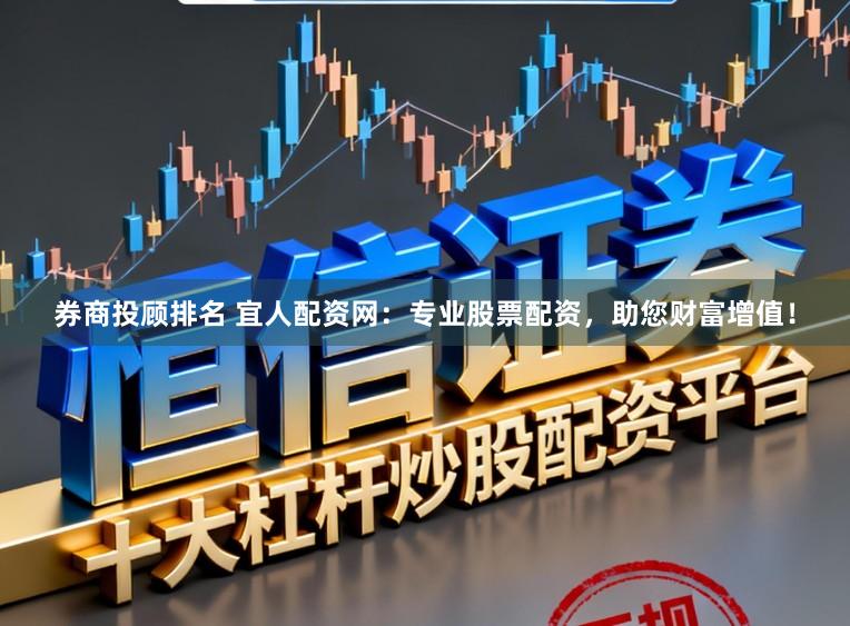 券商投顾排名 宜人配资网：专业股票配资，助您财富增值！
