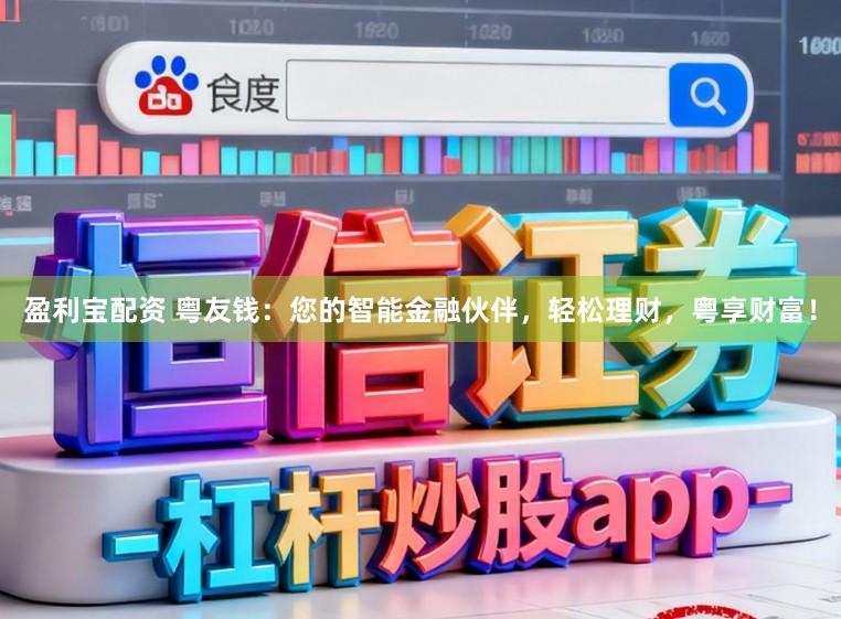 盈利宝配资 粤友钱：您的智能金融伙伴，轻松理财，粤享财富！