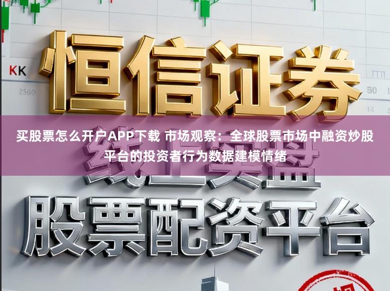 买股票怎么开户APP下载 市场观察：全球股票市场中融资炒股平台的投资者行为数据建模情绪