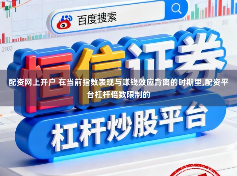 配资网上开户 在当前指数表现与赚钱效应背离的时期里,配资平台杠杆倍数限制的