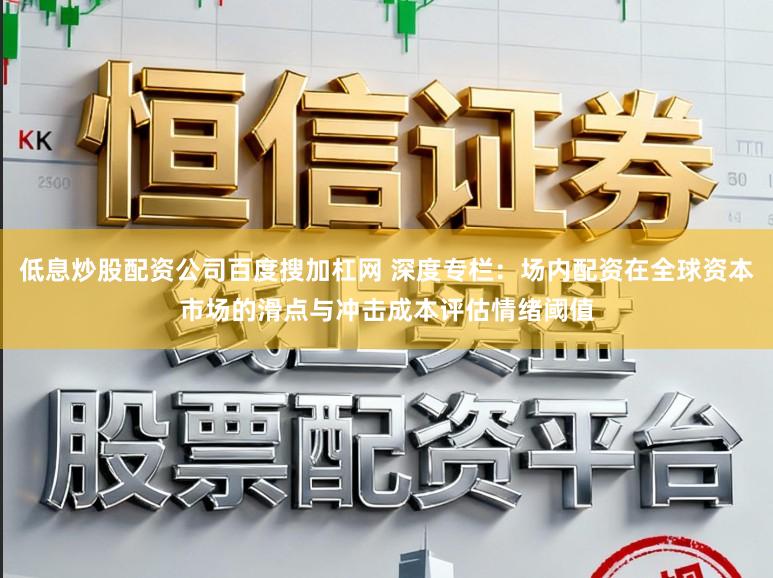 低息炒股配资公司百度搜加杠网 深度专栏：场内配资在全球资本市场的滑点与冲击成本评估情绪阈值