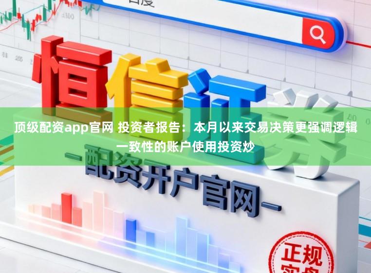 顶级配资app官网 投资者报告：本月以来交易决策更强调逻辑一致性的账户使用投资炒