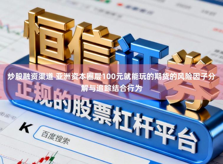炒股融资渠道 亚洲资本圈层100元就能玩的期货的风险因子分解与追踪结合行为