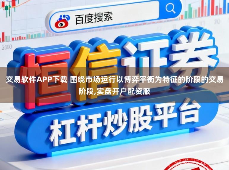 交易软件APP下载 围绕市场运行以博弈平衡为特征的阶段的交易阶段，实盘开户配资服