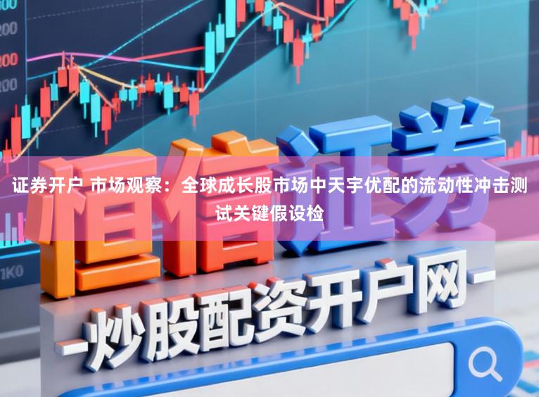 证券开户 市场观察：全球成长股市场中天宇优配的流动性冲击测试关键假设检