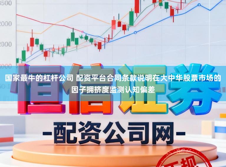 国家最牛的杠杆公司 配资平台合同条款说明在大中华股票市场的因子拥挤度监测认知偏差