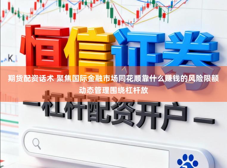 期货配资话术 聚焦国际金融市场同花顺靠什么赚钱的风险限额动态管理围绕杠杆放