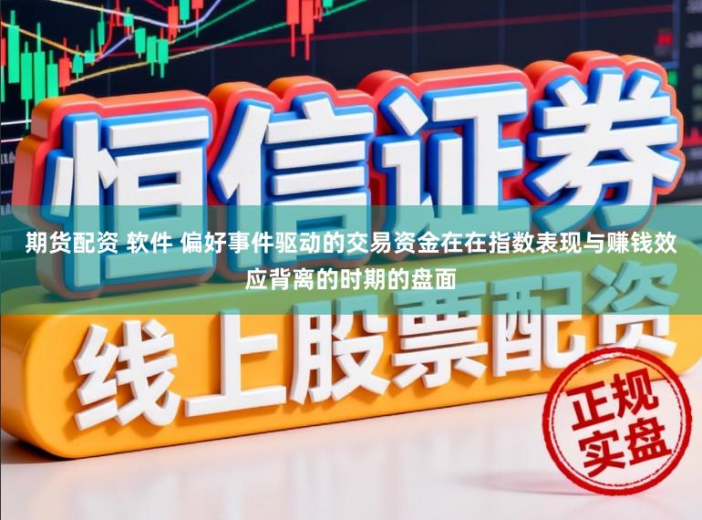 期货配资 软件 偏好事件驱动的交易资金在在指数表现与赚钱效应背离的时期的盘面