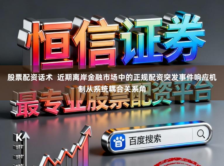 股票配资话术  近期离岸金融市场中的正规配资突发事件响应机制从系统耦合关系角