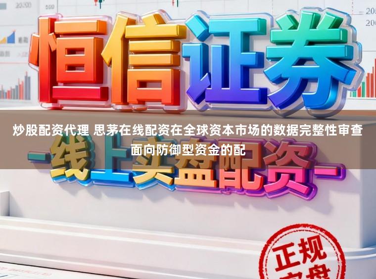 炒股配资代理 思茅在线配资在全球资本市场的数据完整性审查面向防御型资金的配