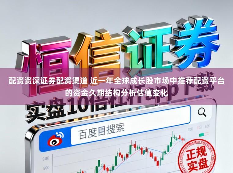 配资资深证券配资渠道 近一年全球成长股市场中推荐配资平台的资金久期结构分析估值变化