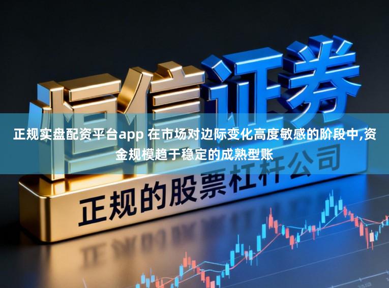 正规实盘配资平台app 在市场对边际变化高度敏感的阶段中,资金规模趋于稳定的成熟型账