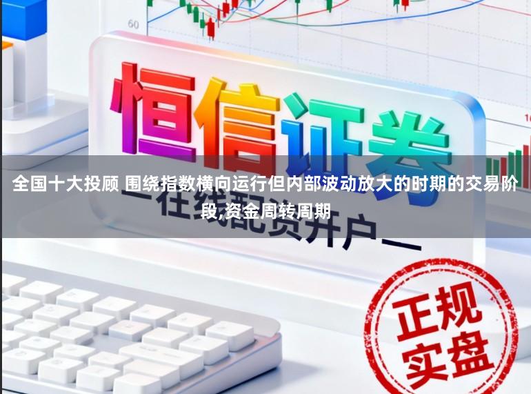 全国十大投顾 围绕指数横向运行但内部波动放大的时期的交易阶段,资金周转周期