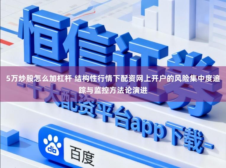 5万炒股怎么加杠杆 结构性行情下配资网上开户的风险集中度追踪与监控方法论演进