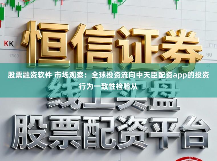 股票融资软件 市场观察：全球投资流向中天臣配资app的投资行为一致性检验从