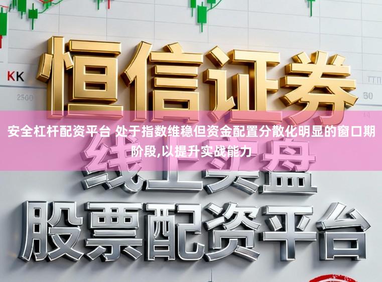 安全杠杆配资平台 处于指数维稳但资金配置分散化明显的窗口期阶段,以提升实战能力