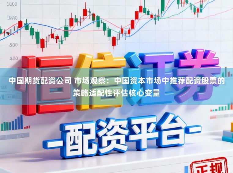中国期货配资公司 市场观察：中国资本市场中推荐配资股票的策略适配性评估核心变量