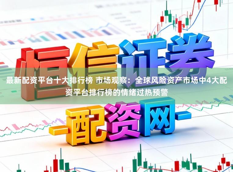 最新配资平台十大排行榜 市场观察：全球风险资产市场中4大配资平台排行榜的情绪过热预警