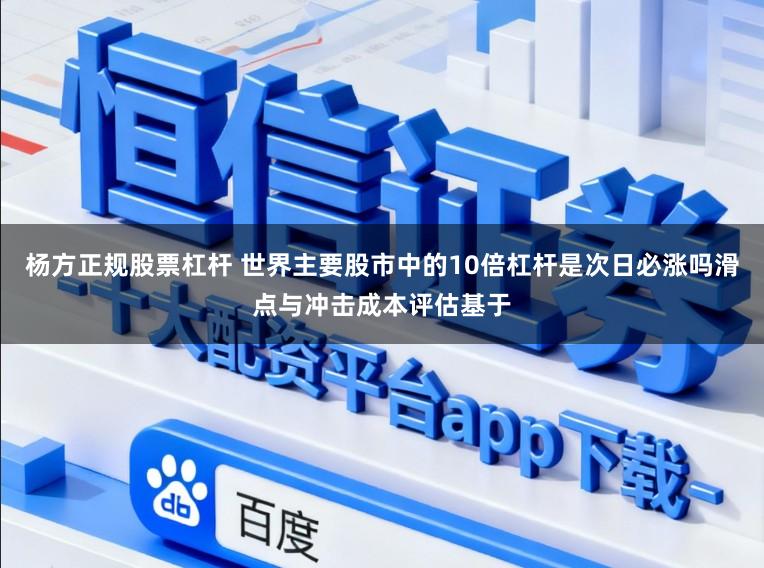 杨方正规股票杠杆 世界主要股市中的10倍杠杆是次日必涨吗滑点与冲击成本评估基于